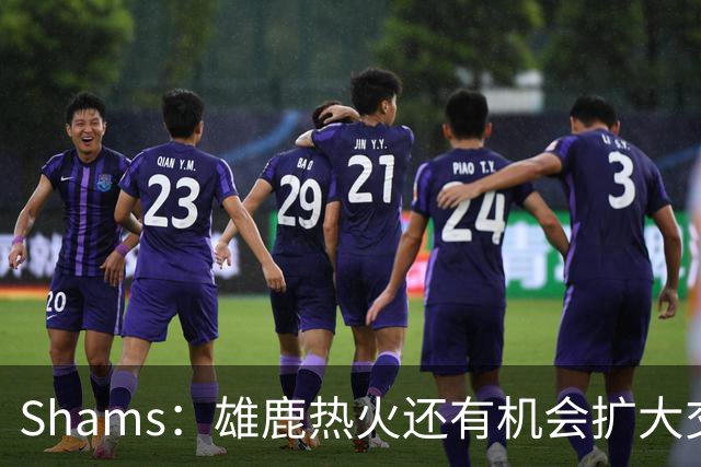 Shams：雄鹿热火还有机会扩大交易 但雄鹿目前希望留下得到的球员